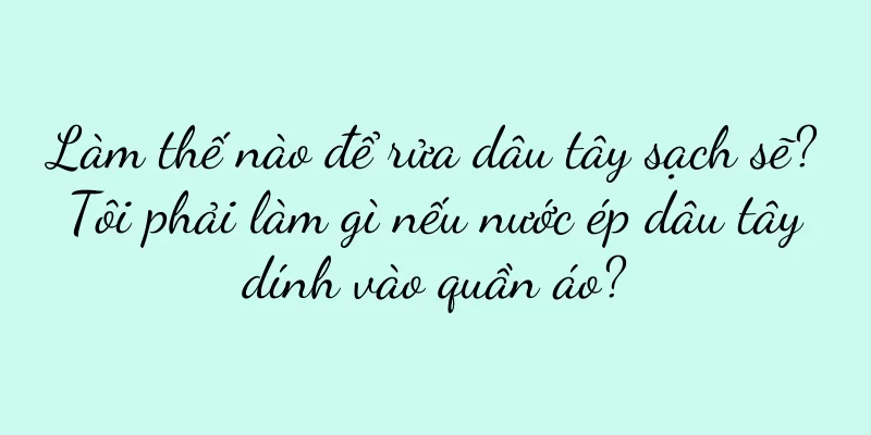 Làm thế nào để rửa dâu tây sạch sẽ? Tôi phải làm gì nếu nước ép dâu tây dính vào quần áo?
