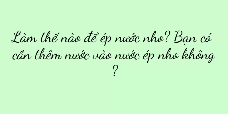 Làm thế nào để ép nước nho? Bạn có cần thêm nước vào nước ép nho không?