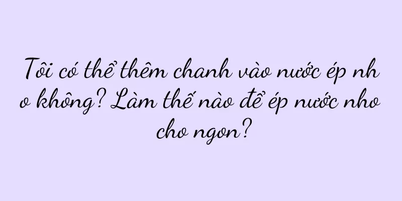 Tôi có thể thêm chanh vào nước ép nho không? Làm thế nào để ép nước nho cho ngon?