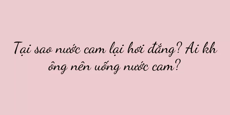 Tại sao nước cam lại hơi đắng? Ai không nên uống nước cam?