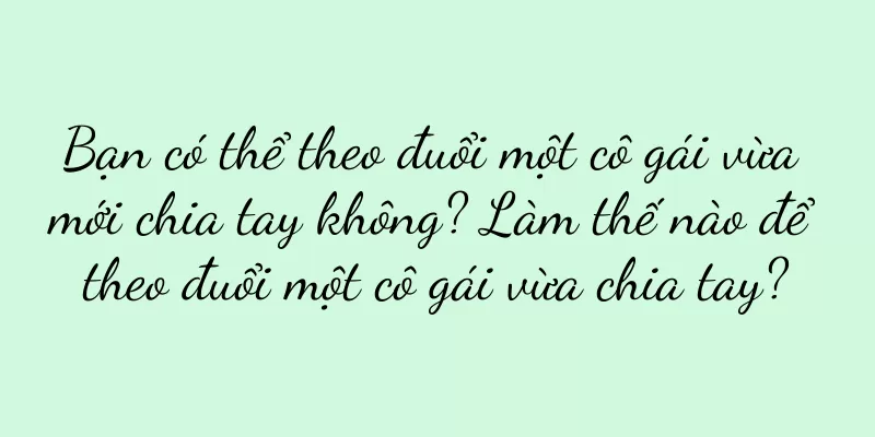 Bạn có thể theo đuổi một cô gái vừa mới chia tay không? Làm thế nào để theo đuổi một cô gái vừa chia tay?