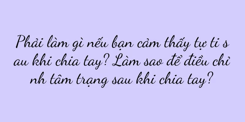 Phải làm gì nếu bạn cảm thấy tự ti sau khi chia tay? Làm sao để điều chỉnh tâm trạng sau khi chia tay?
