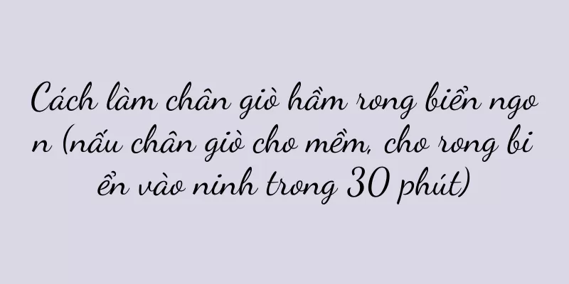 Cách làm chân giò hầm rong biển ngon (nấu chân giò cho mềm, cho rong biển vào ninh trong 30 phút)