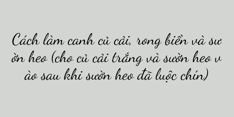 Cách làm canh củ cải, rong biển và sườn heo (cho củ cải trắng và sườn heo vào sau khi sườn heo đã luộc chín)