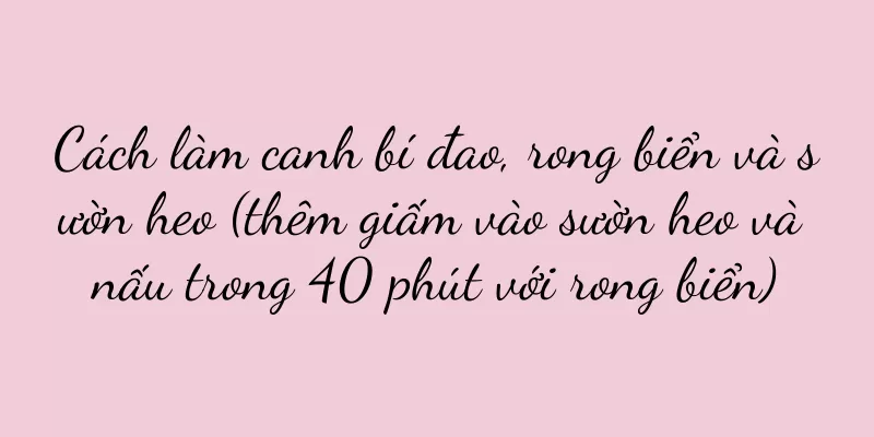 Cách làm canh bí đao, rong biển và sườn heo (thêm giấm vào sườn heo và nấu trong 40 phút với rong biển)