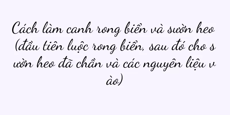 Cách làm canh rong biển và sườn heo (đầu tiên luộc rong biển, sau đó cho sườn heo đã chần và các nguyên liệu vào)