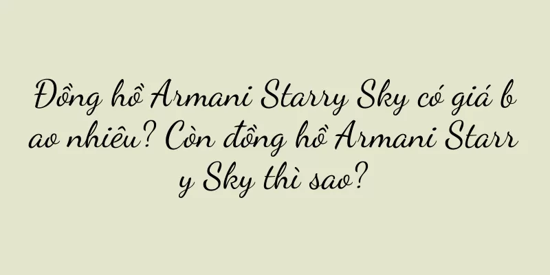 Đồng hồ Armani Starry Sky có giá bao nhiêu? Còn đồng hồ Armani Starry Sky thì sao?