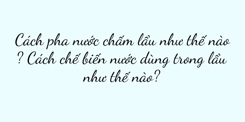 Cách pha nước chấm lẩu như thế nào? Cách chế biến nước dùng trong lẩu như thế nào?