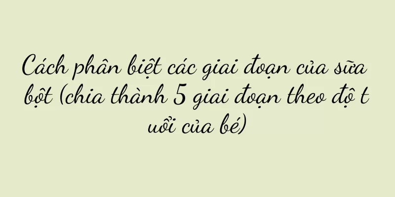 Cách phân biệt các giai đoạn của sữa bột (chia thành 5 giai đoạn theo độ tuổi của bé)