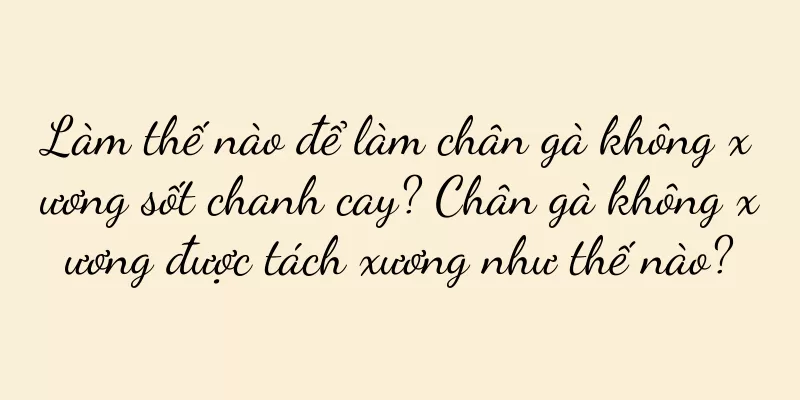 Làm thế nào để làm chân gà không xương sốt chanh cay? Chân gà không xương được tách xương như thế nào?