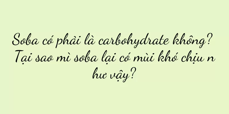 Soba có phải là carbohydrate không? Tại sao mì soba lại có mùi khó chịu như vậy?