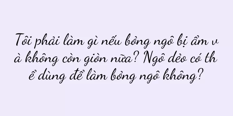 Tôi phải làm gì nếu bỏng ngô bị ẩm và không còn giòn nữa? Ngô dẻo có thể dùng để làm bỏng ngô không?