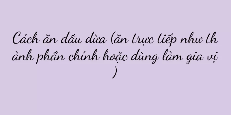 Cách ăn dầu dừa (ăn trực tiếp như thành phần chính hoặc dùng làm gia vị)