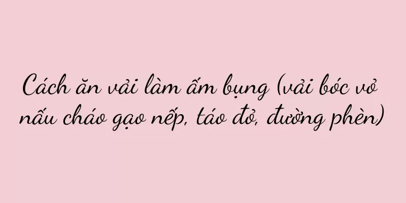Cách ăn vải làm ấm bụng (vải bóc vỏ nấu cháo gạo nếp, táo đỏ, đường phèn)
