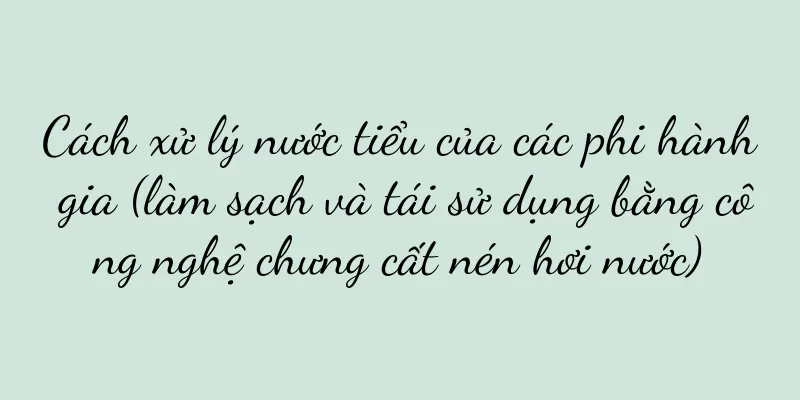 Cách xử lý nước tiểu của các phi hành gia (làm sạch và tái sử dụng bằng công nghệ chưng cất nén hơi nước)