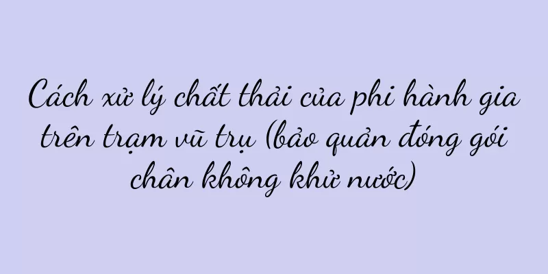 Cách xử lý chất thải của phi hành gia trên trạm vũ trụ (bảo quản đóng gói chân không khử nước)