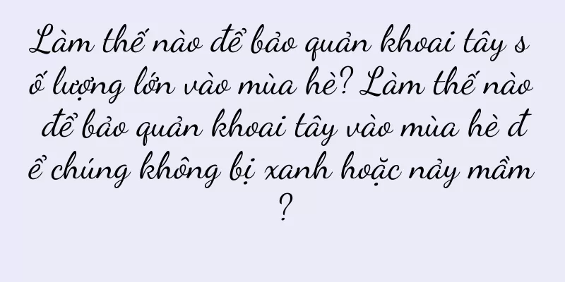 Làm thế nào để bảo quản khoai tây số lượng lớn vào mùa hè? Làm thế nào để bảo quản khoai tây vào mùa hè để chúng không bị xanh hoặc nảy mầm?