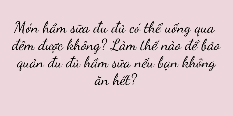 Món hầm sữa đu đủ có thể uống qua đêm được không? Làm thế nào để bảo quản đu đủ hầm sữa nếu bạn không ăn hết?