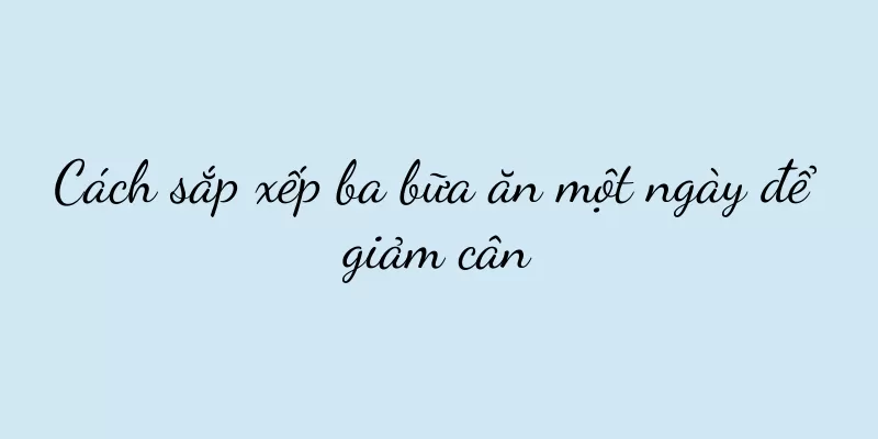 Cách sắp xếp ba bữa ăn một ngày để giảm cân