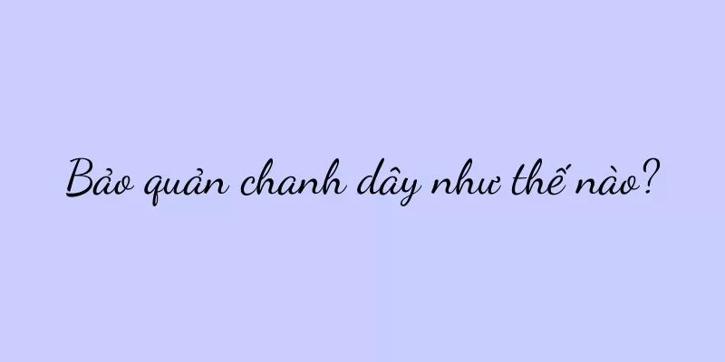 Bảo quản chanh dây như thế nào?