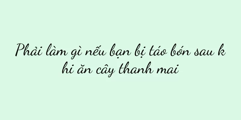 Phải làm gì nếu bạn bị táo bón sau khi ăn cây thanh mai