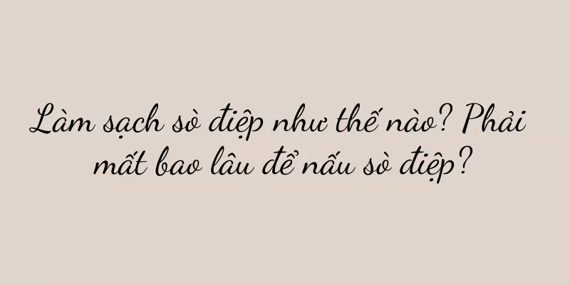 Làm sạch sò điệp như thế nào? Phải mất bao lâu để nấu sò điệp?