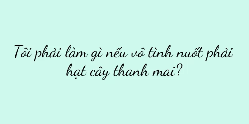 Tôi phải làm gì nếu vô tình nuốt phải hạt cây thanh mai?
