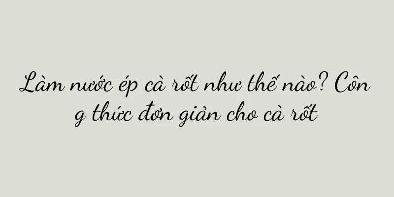 Làm nước ép cà rốt như thế nào? Công thức đơn giản cho cà rốt