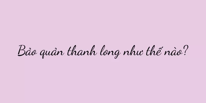 Bảo quản thanh long như thế nào?