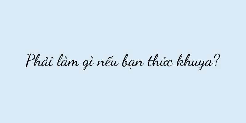 Phải làm gì nếu bạn thức khuya?