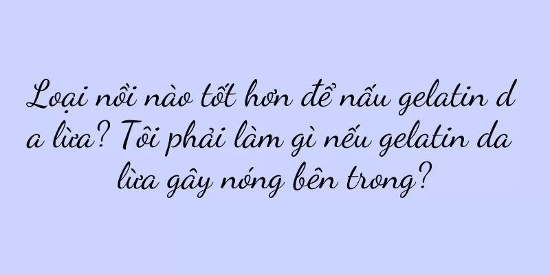 Loại nồi nào tốt hơn để nấu gelatin da lừa? Tôi phải làm gì nếu gelatin da lừa gây nóng bên trong?