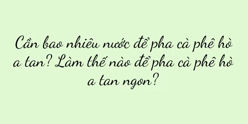 Cần bao nhiêu nước để pha cà phê hòa tan? Làm thế nào để pha cà phê hòa tan ngon?