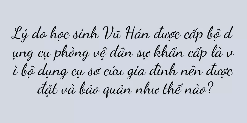 Lý do học sinh Vũ Hán được cấp bộ dụng cụ phòng vệ dân sự khẩn cấp là vì bộ dụng cụ sơ cứu gia đình nên được đặt và bảo quản như thế nào?