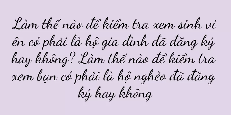 Làm thế nào để kiểm tra xem sinh viên có phải là hộ gia đình đã đăng ký hay không? Làm thế nào để kiểm tra xem bạn có phải là hộ nghèo đã đăng ký hay không