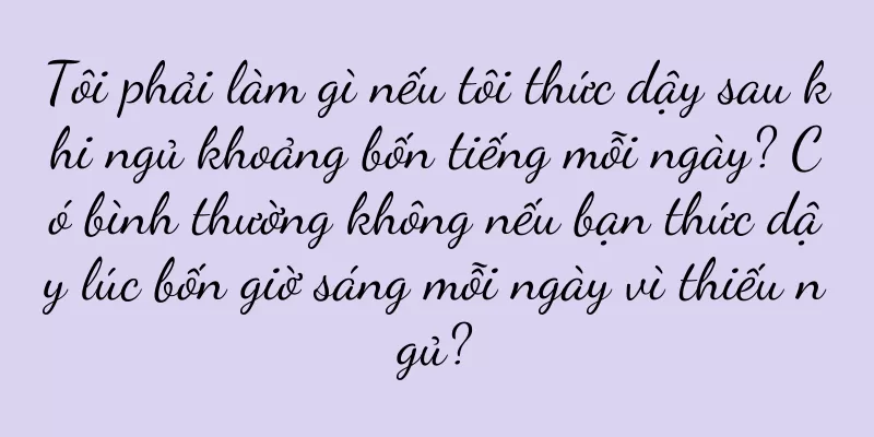 Tôi phải làm gì nếu tôi thức dậy sau khi ngủ khoảng bốn tiếng mỗi ngày? Có bình thường không nếu bạn thức dậy lúc bốn giờ sáng mỗi ngày vì thiếu ngủ?