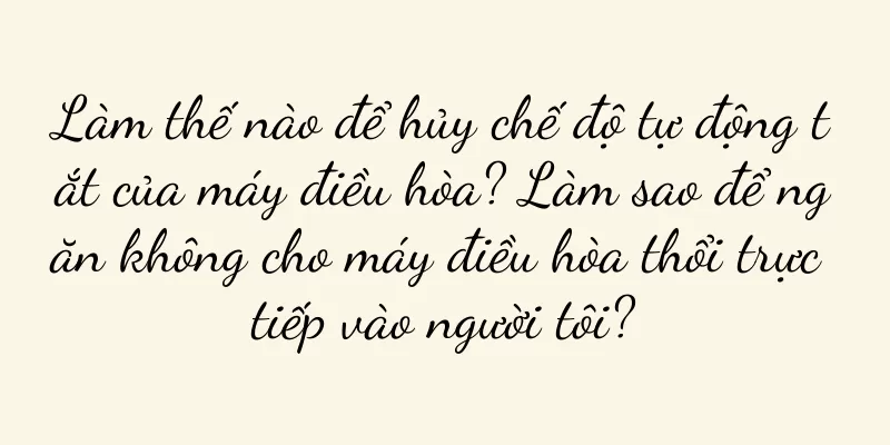 Làm thế nào để hủy chế độ tự động tắt của máy điều hòa? Làm sao để ngăn không cho máy điều hòa thổi trực tiếp vào người tôi?