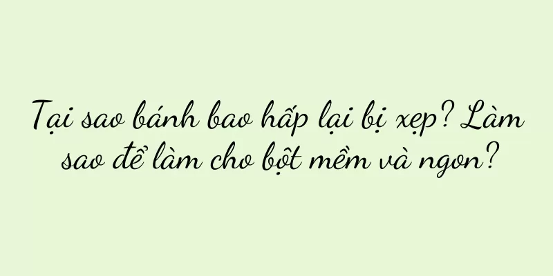 Tại sao bánh bao hấp lại bị xẹp? Làm sao để làm cho bột mềm và ngon?