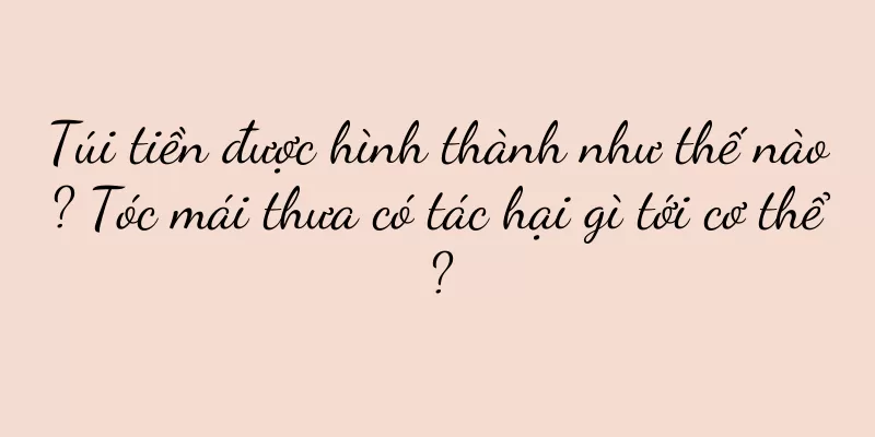 Túi tiền được hình thành như thế nào? Tóc mái thưa có tác hại gì tới cơ thể?