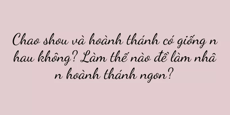 Chao shou và hoành thánh có giống nhau không? Làm thế nào để làm nhân hoành thánh ngon?