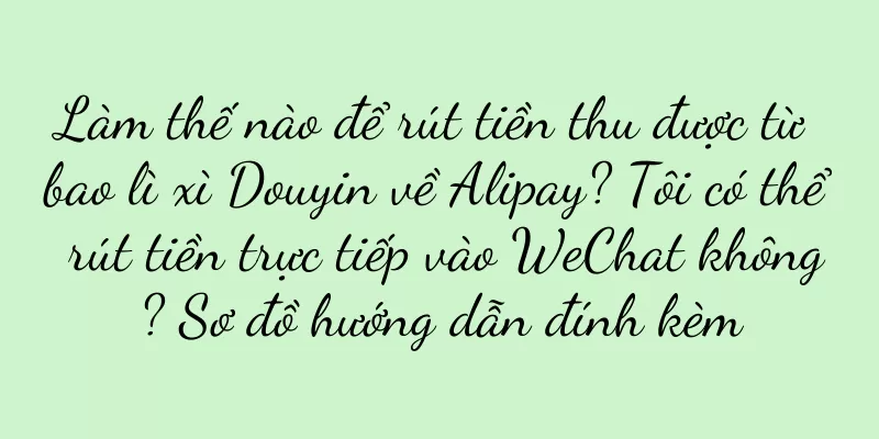 Làm thế nào để rút tiền thu được từ bao lì xì Douyin về Alipay? Tôi có thể rút tiền trực tiếp vào WeChat không? Sơ đồ hướng dẫn đính kèm