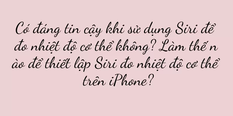 Có đáng tin cậy khi sử dụng Siri để đo nhiệt độ cơ thể không? Làm thế nào để thiết lập Siri đo nhiệt độ cơ thể trên iPhone?