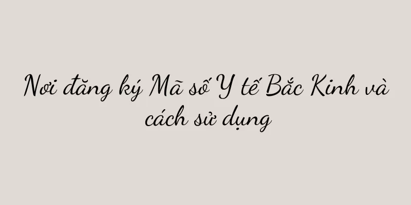 Nơi đăng ký Mã số Y tế Bắc Kinh và cách sử dụng