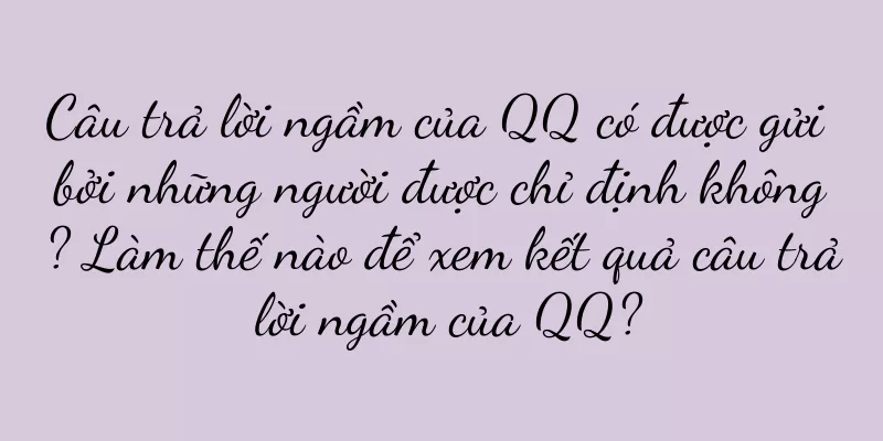 Câu trả lời ngầm của QQ có được gửi bởi những người được chỉ định không? Làm thế nào để xem kết quả câu trả lời ngầm của QQ?