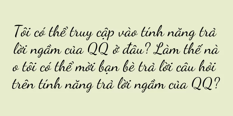 Tôi có thể truy cập vào tính năng trả lời ngầm của QQ ở đâu? Làm thế nào tôi có thể mời bạn bè trả lời câu hỏi trên tính năng trả lời ngầm của QQ?