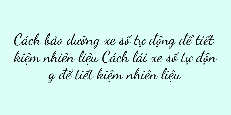 Cách bảo dưỡng xe số tự động để tiết kiệm nhiên liệu Cách lái xe số tự động để tiết kiệm nhiên liệu