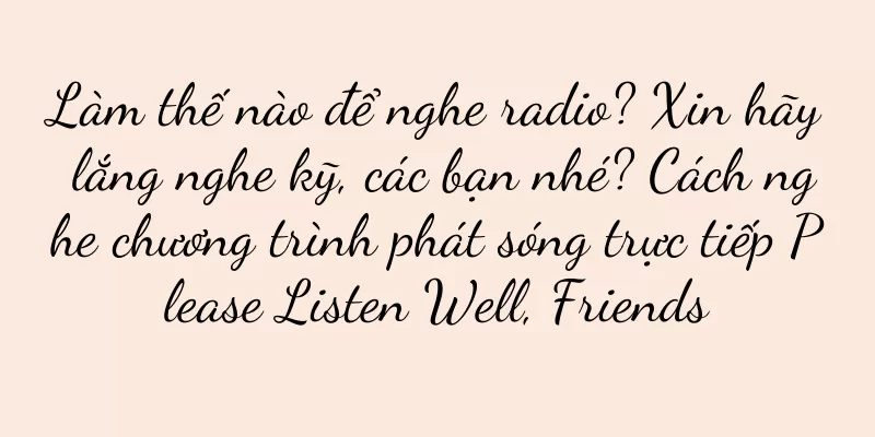 Làm thế nào để nghe radio? Xin hãy lắng nghe kỹ, các bạn nhé? Cách nghe chương trình phát sóng trực tiếp Please Listen Well, Friends