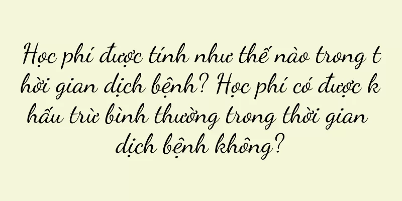 Học phí được tính như thế nào trong thời gian dịch bệnh? Học phí có được khấu trừ bình thường trong thời gian dịch bệnh không?