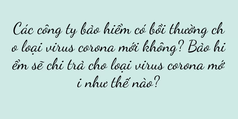 Các công ty bảo hiểm có bồi thường cho loại virus corona mới không? Bảo hiểm sẽ chi trả cho loại virus corona mới như thế nào?