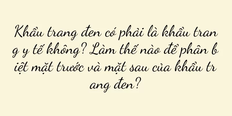 Khẩu trang đen có phải là khẩu trang y tế không? Làm thế nào để phân biệt mặt trước và mặt sau của khẩu trang đen?