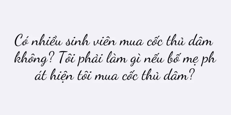 Có nhiều sinh viên mua cốc thủ dâm không? Tôi phải làm gì nếu bố mẹ phát hiện tôi mua cốc thủ dâm?